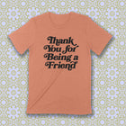 PRE-ORDER -- THANK YOU FOR BEING A FRIEND Unisex T-shirt