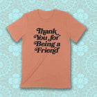 THANK YOU FOR BEING A FRIEND Unisex T-shirt