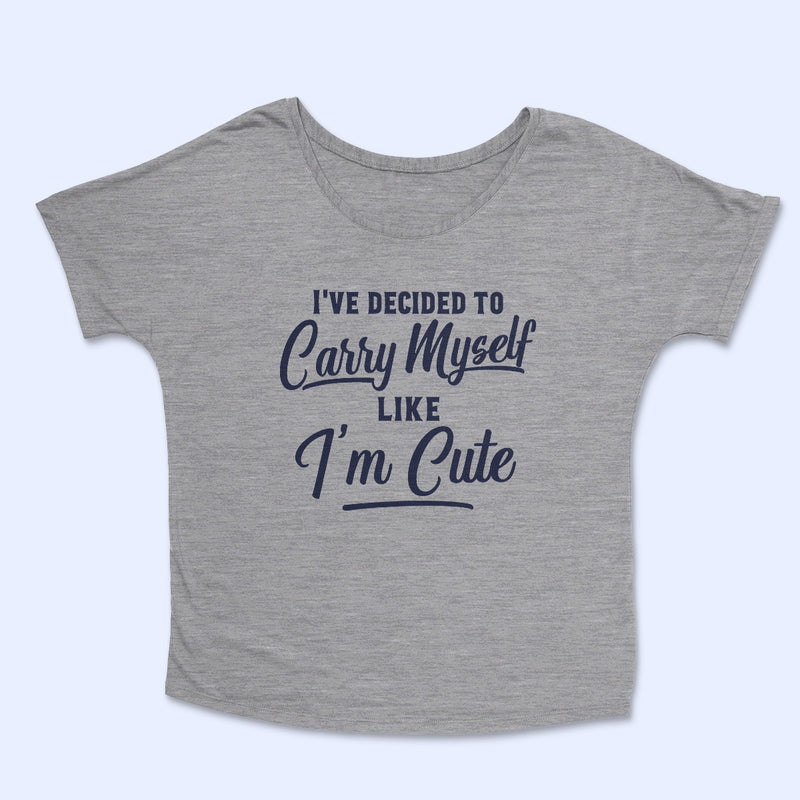 I'VE DECIDED TO CARRY MYSELF LIKE  I'M CUTE Women's Slouchy Shirt