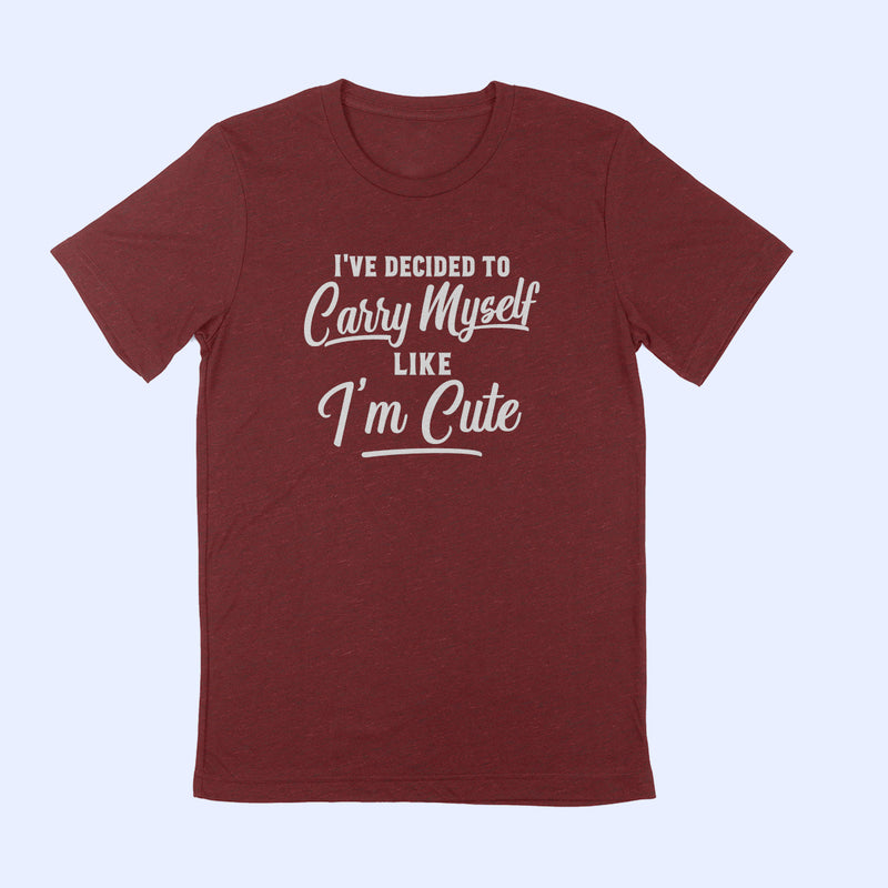 I'VE DECIDED TO CARRY MYSELF LIKE I'M CUTE Unisex T-shirt