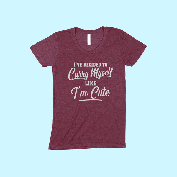 I'VE DECIDED TO CARRY MYSELF LIKE I'M CUTE Women/Junior Fitted T-Shirt