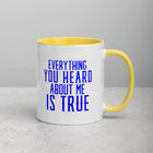 EVERYTHING YOU HEARD Mug with Color Inside