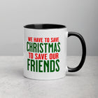 WE HAVE TO SAVE CHRISTMAS TO SAVE OUR FRIENDS Mug with Color Inside